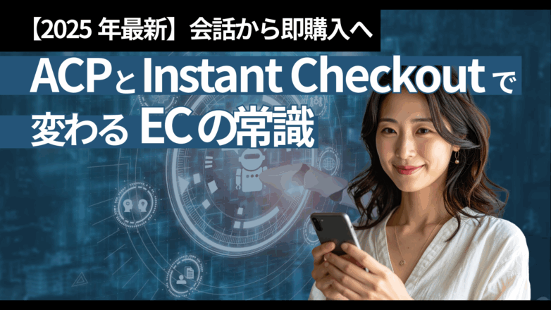 トピックス 会話から即購入へ：ACPとInstant Checkoutで変わるECの常識【2025年最新】のイメージサムネイル画像