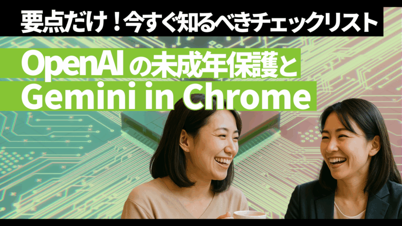 トピックス 【要点だけ】OpenAIの未成年保護とGemini in Chrome：今すぐ知るべきチェックリストのイメージサムネイル画像