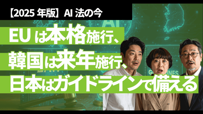 トピックス 【2025年版】AI法の今：EUは本格施行、韓国は来年施行、日本はガイドラインで備えるのイメージサムネイル画像