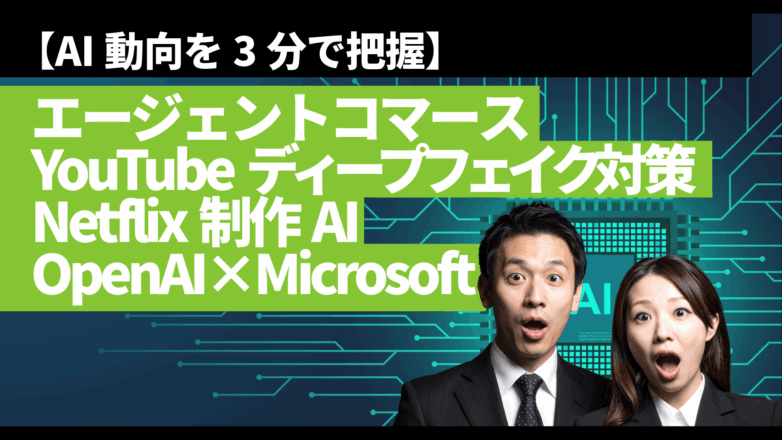 トピックス 【AI動向を3分で把握】エージェントコマース、YouTube“ディープフェイク対策”、Netflix制作AI、OpenAI×Microsoftのイメージサムネイル画像