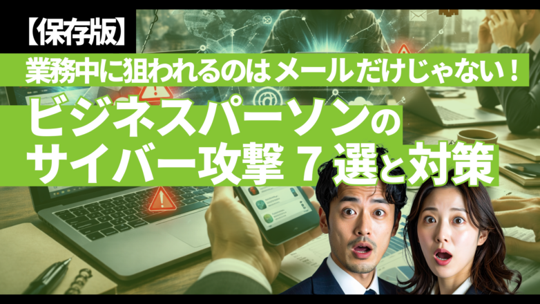 トピックス 【保存版】業務中に狙われるのは「メール」だけじゃない：ビジネスパーソンのサイバー攻撃7選と対策のイメージサムネイル画像